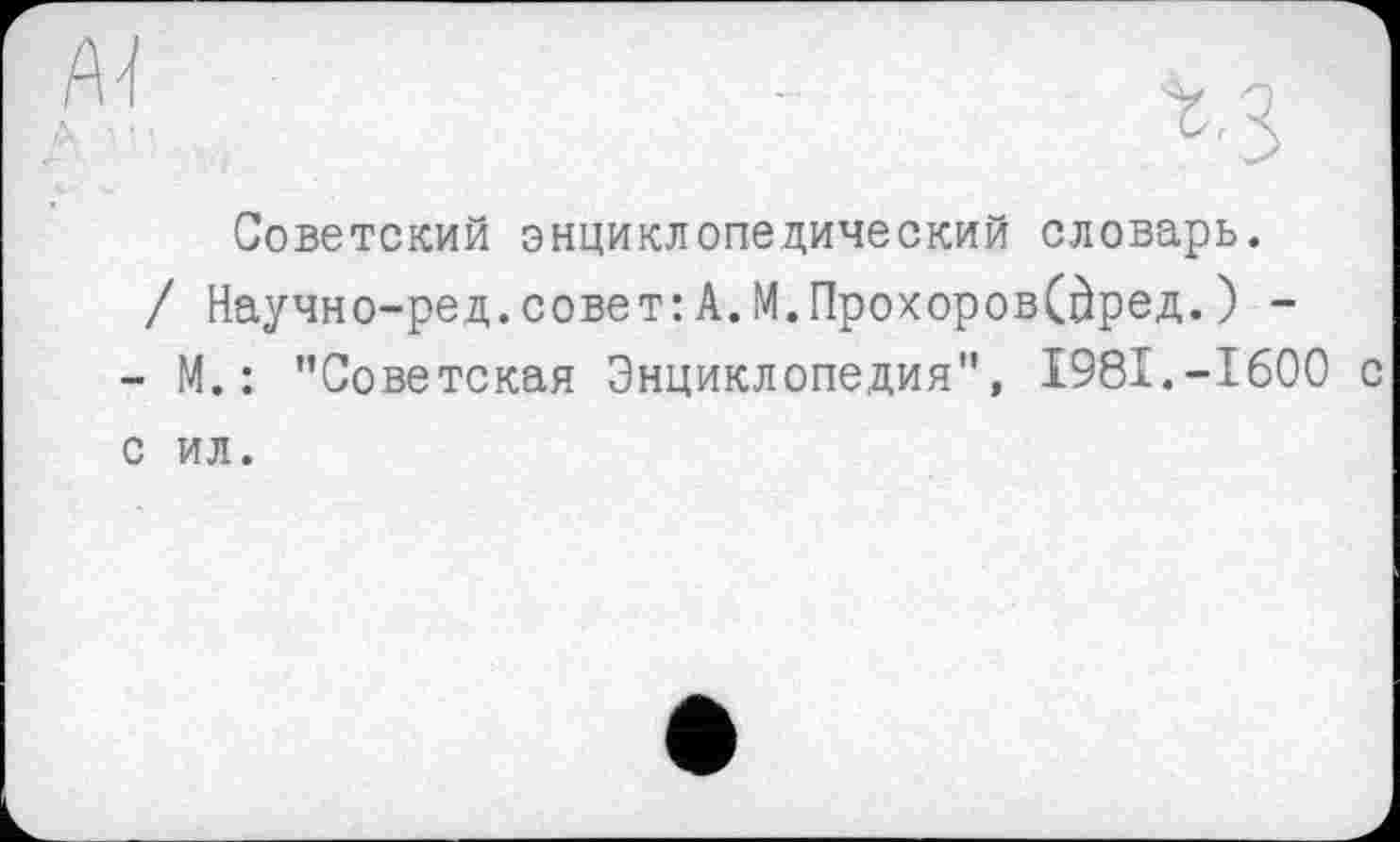 ﻿Советский энциклопедический словарь.
/ Научно-ред.совет:А.М.Прохоров(0ред. ) -
- М. : ’’Советская Энциклопедия", 1981.-1600 с с ил.